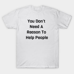 You Don't Need A Reason To Help People T-Shirt